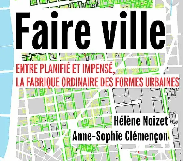 Faire ville. Entre planifié et impensé, la fabrique ordinaire des formes urbaines